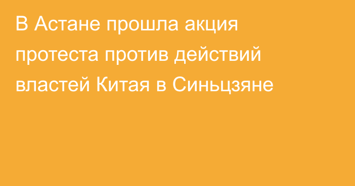 В Астане прошла акция протеста против действий властей Китая в Синьцзяне