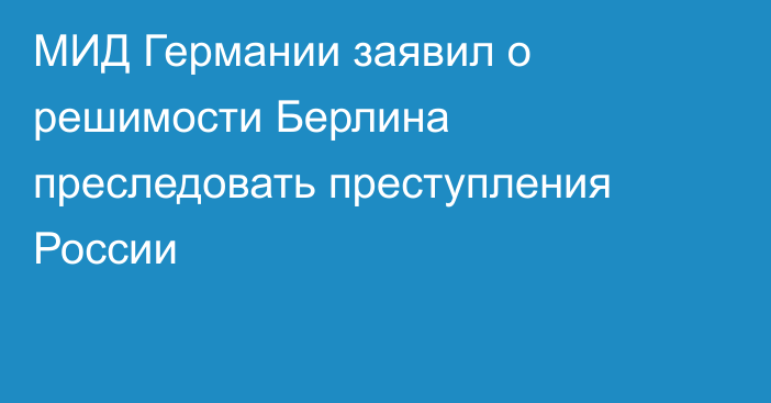 МИД Германии заявил о решимости Берлина преследовать преступления России