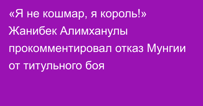 «Я не кошмар, я король!» Жанибек Алимханулы прокомментировал отказ Мунгии от титульного боя