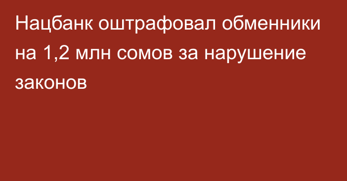 Нацбанк оштрафовал обменники на 1,2 млн сомов за нарушение законов