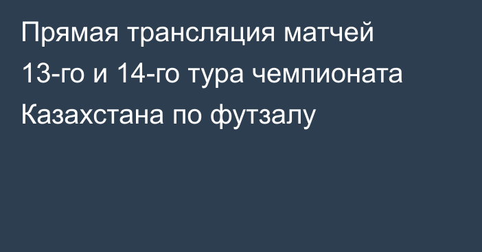 Прямая трансляция матчей 13-го и 14-го тура чемпионата Казахстана по футзалу