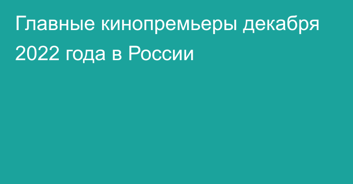 Главные кинопремьеры декабря 2022 года в России