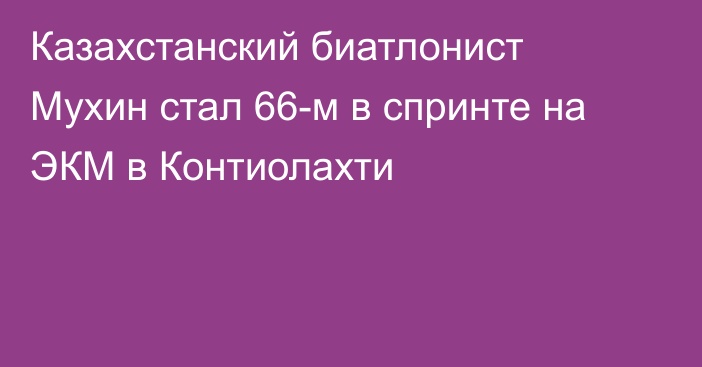 Казахстанский биатлонист Мухин стал 66-м в спринте на ЭКМ в Контиолахти