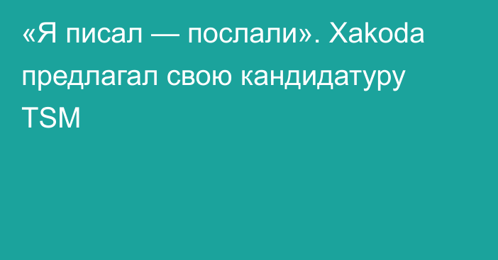 «Я писал — послали». Xakoda предлагал свою кандидатуру TSM