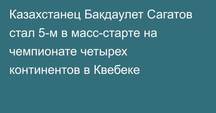 Казахстанец Бакдаулет Сагатов стал 5-м в масс-старте на чемпионате четырех континентов в Квебеке