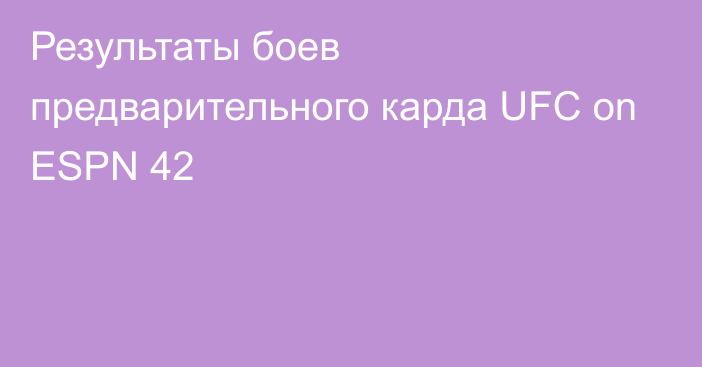 Результаты боев предварительного карда UFC on ESPN 42