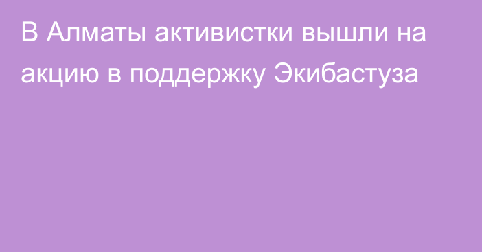 В Алматы активистки вышли на акцию в поддержку Экибастуза