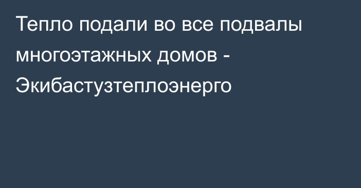 Тепло подали во все подвалы многоэтажных домов -  Экибастузтеплоэнерго