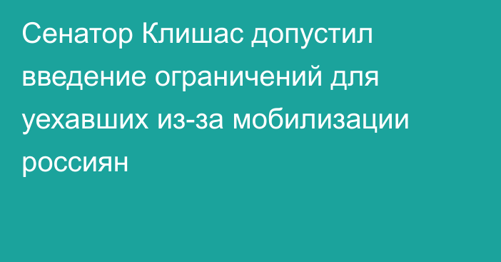 Сенатор Клишас допустил введение ограничений для уехавших из-за мобилизации россиян