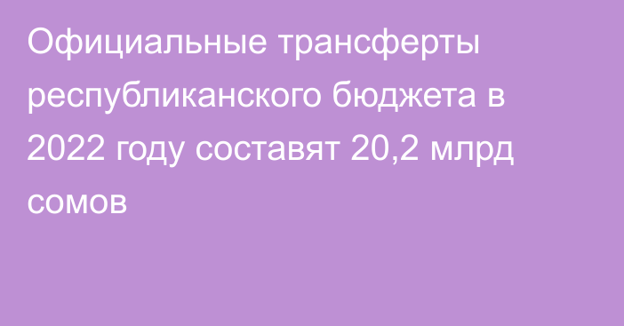 Официальные трансферты республиканского бюджета в 2022 году составят 20,2 млрд сомов