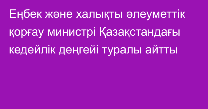 Еңбек және халықты әлеуметтік қорғау министрі Қазақстандағы кедейлік деңгейі туралы айтты