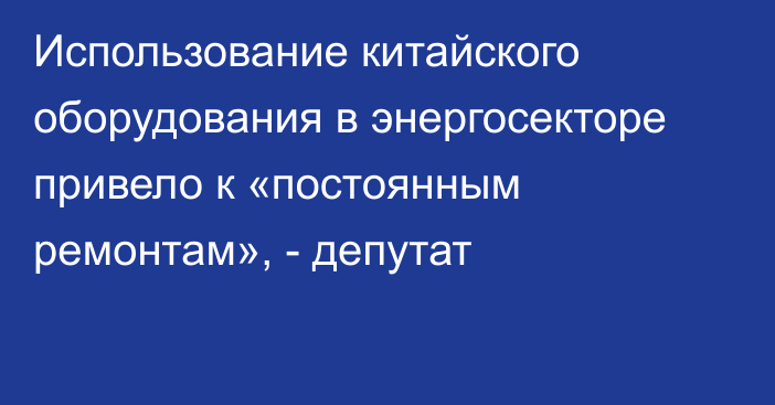 Использование китайского оборудования в энергосекторе привело к «постоянным ремонтам», - депутат