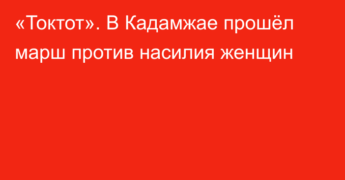 «Токтот». В Кадамжае прошёл марш против насилия женщин