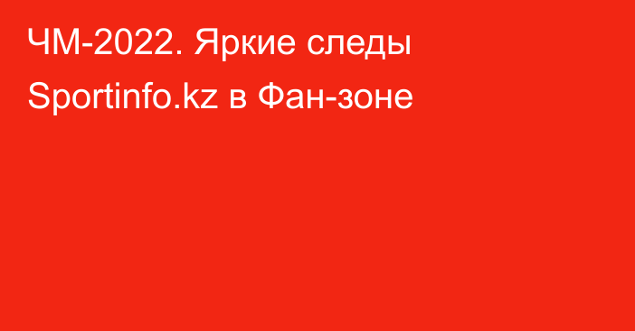 ЧМ-2022. Яркие следы Sportinfo.kz в Фан-зоне