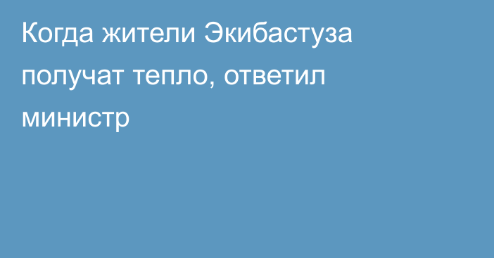 Когда жители Экибастуза получат тепло, ответил министр