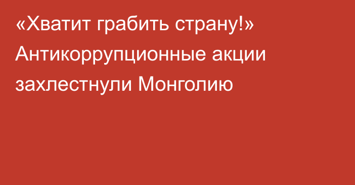 «Хватит грабить страну!» Антикоррупционные акции захлестнули Монголию