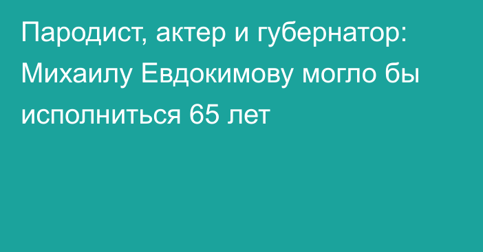 Пародист, актер и губернатор: Михаилу Евдокимову могло бы исполниться 65 лет