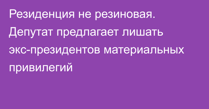 Резиденция не резиновая. Депутат предлагает лишать экс-президентов материальных привилегий