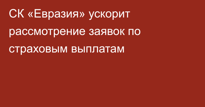 СК «Евразия» ускорит рассмотрение заявок по страховым выплатам