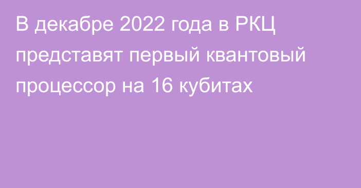 В декабре 2022 года в РКЦ представят первый квантовый процессор на 16 кубитах