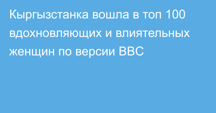 Кыргызстанка вошла в топ 100 вдохновляющих и влиятельных женщин по версии BBC