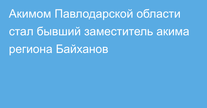 Акимом Павлодарской области стал бывший заместитель акима региона Байханов