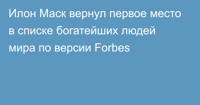 Илон Маск вернул первое место в списке богатейших людей мира по версии Forbes