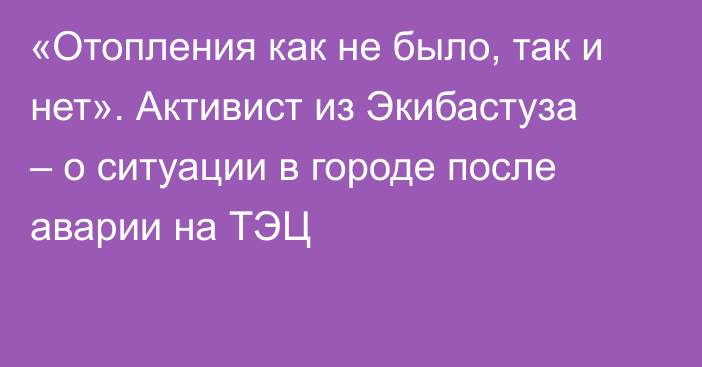 «Отопления как не было, так и нет». Активист из Экибастуза – о ситуации в городе после аварии на ТЭЦ