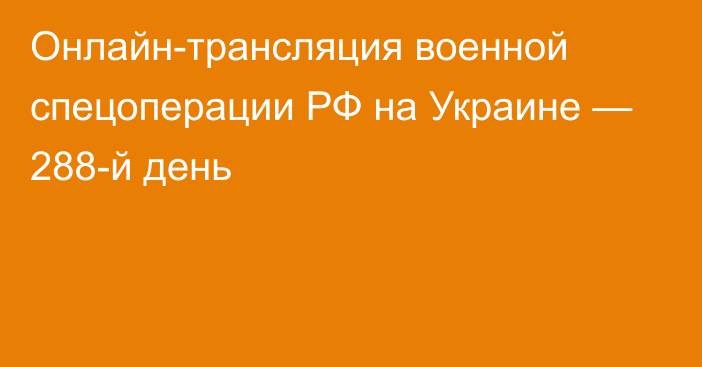 Онлайн-трансляция военной спецоперации РФ на Украине — 288-й день