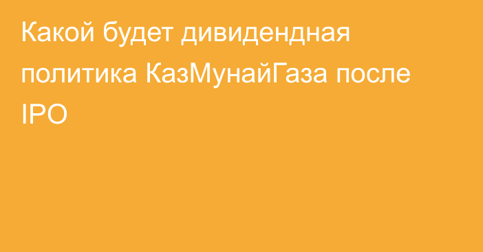 Какой будет дивидендная политика КазМунайГаза после IPO