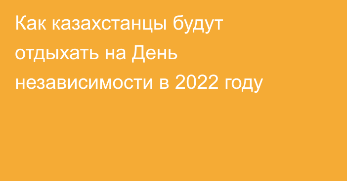 Как казахстанцы будут отдыхать на День независимости в 2022 году