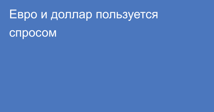 Евро и доллар пользуется спросом