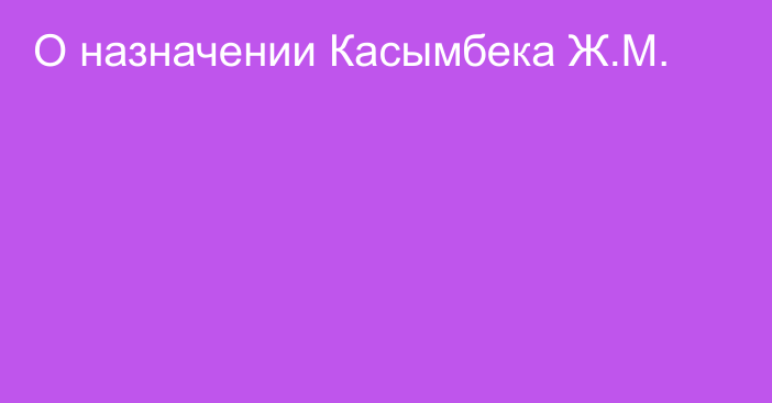 О назначении Касымбека Ж.М.