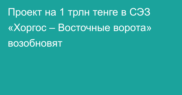 Проект на 1 трлн тенге в СЭЗ «Хоргос – Восточные ворота» возобновят