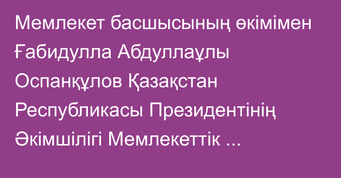 Мемлекет басшысының өкімімен Ғабидулла Абдуллаұлы Оспанқұлов Қазақстан Республикасы Президентінің Әкімшілігі Мемлекеттік бақылау және аумақтық-ұйымдастыру жұмысы бөлімінің меңгерушісі лауазымына тағайындалды