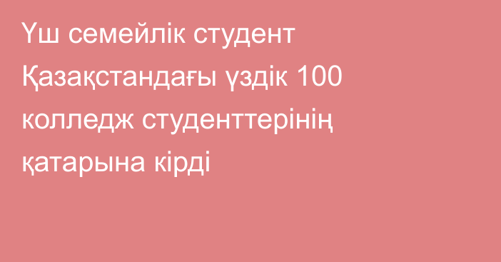 Үш семейлік студент Қазақстандағы үздік 100 колледж студенттерінің қатарына кірді