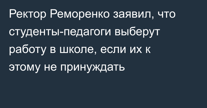 Ректор Реморенко заявил, что студенты-педагоги выберут работу в школе, если их к этому не принуждать