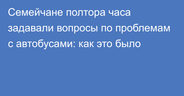 Семейчане полтора часа задавали вопросы по проблемам с автобусами: как это было