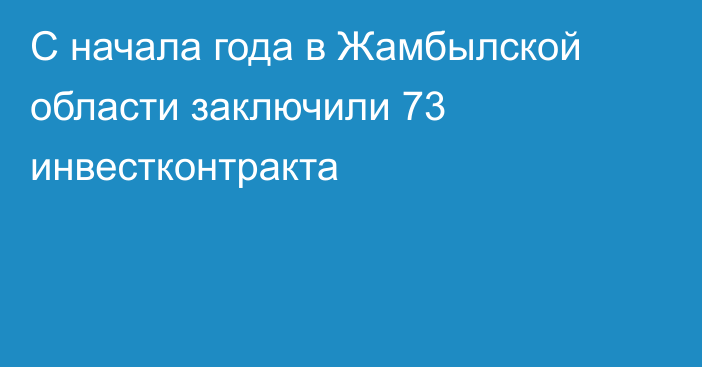 С начала года в Жамбылской области заключили 73 инвестконтракта