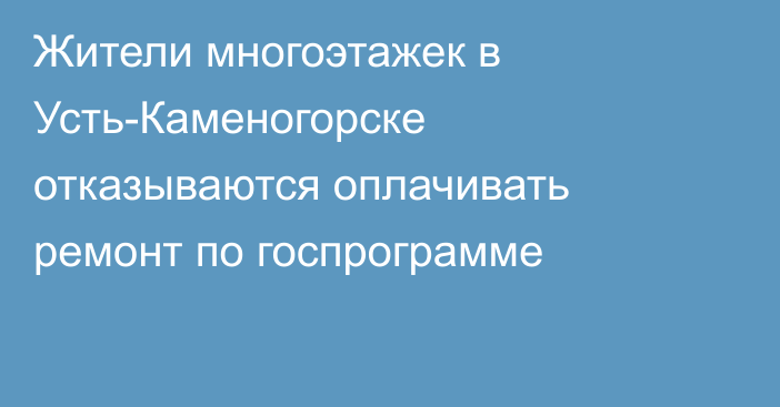 Жители многоэтажек в Усть-Каменогорске отказываются оплачивать ремонт по госпрограмме