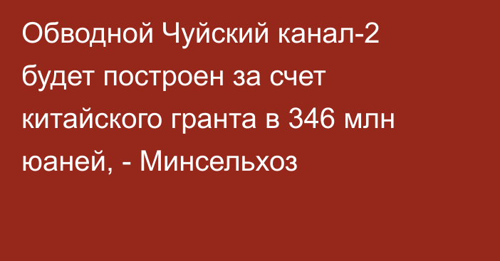 Обводной Чуйский канал-2 будет построен за счет китайского гранта в 346 млн юаней, - Минсельхоз