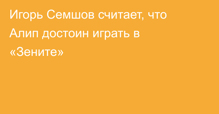 Игорь Семшов считает, что Алип достоин играть в «Зените»