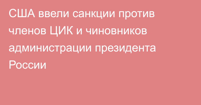 США ввели санкции против членов ЦИК и чиновников администрации президента России