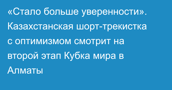 «Стало больше уверенности». Казахстанская шорт-трекистка с оптимизмом смотрит на второй этап Кубка мира в Алматы