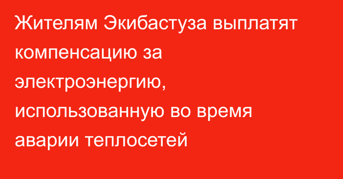 Жителям Экибастуза выплатят компенсацию за электроэнергию, использованную во время аварии теплосетей