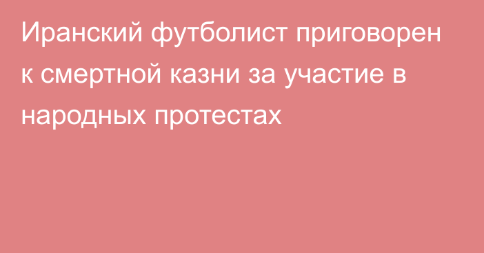 Иранский футболист приговорен к смертной казни за участие в народных протестах