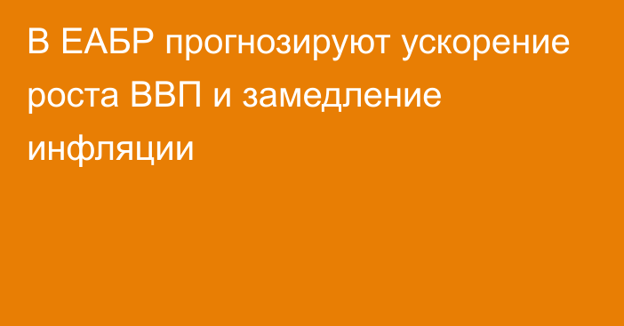 В ЕАБР прогнозируют ускорение роста ВВП и замедление инфляции