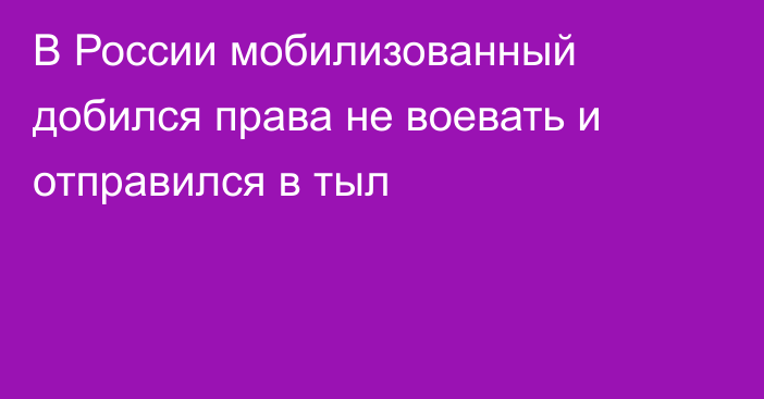 В России мобилизованный добился права не воевать и отправился в тыл