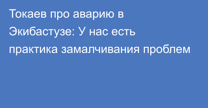 Токаев про аварию в Экибастузе: У нас есть практика замалчивания проблем