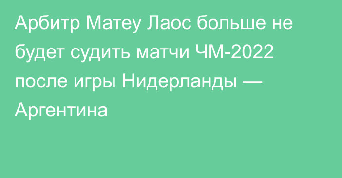 Арбитр Матеу Лаос больше не будет судить матчи ЧМ-2022 после игры Нидерланды — Аргентина